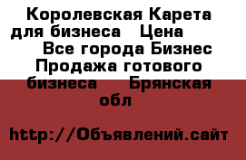 Королевская Карета для бизнеса › Цена ­ 180 000 - Все города Бизнес » Продажа готового бизнеса   . Брянская обл.